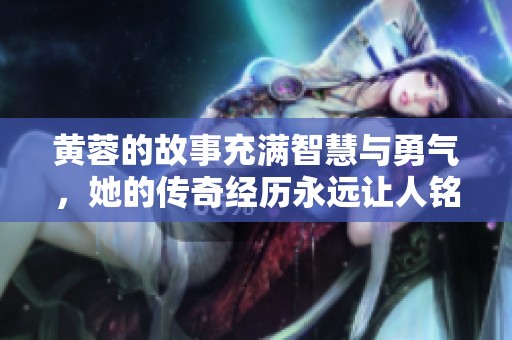 黄蓉的故事充满智慧与勇气，她的传奇经历永远让人铭记