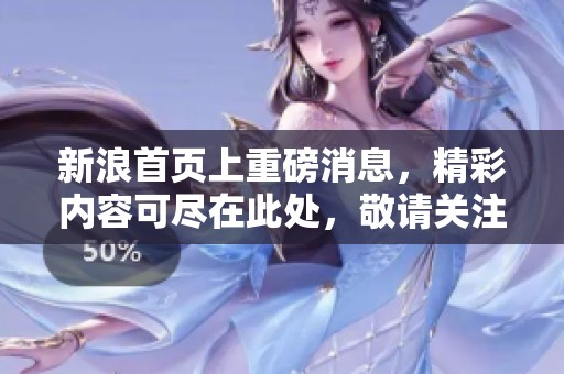 新浪首页上重磅消息，精彩内容可尽在此处，敬请关注！