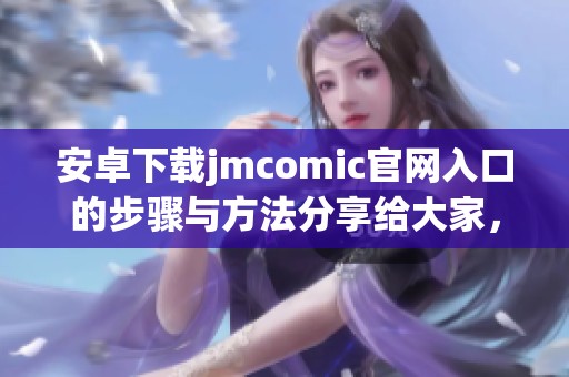 安卓下载jmcomic官网入口的步骤与方法分享给大家，让你轻松获得精彩内容。