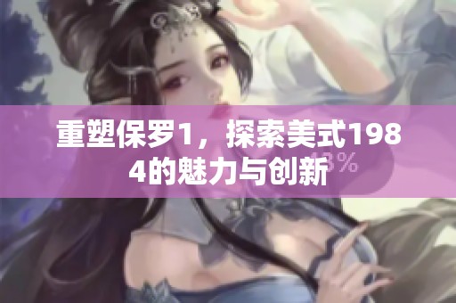 重塑保罗1，探索美式1984的魅力与创新