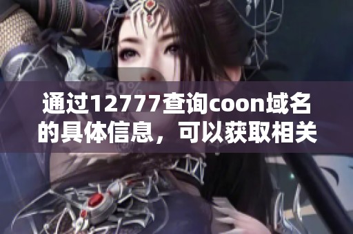 通过12777查询coon域名的具体信息，可以获取相关的详细资料与数据。
