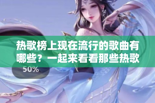 热歌榜上现在流行的歌曲有哪些？一起来看看那些热歌吧！