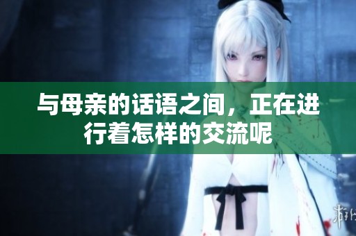 与母亲的话语之间，正在进行着怎样的交流呢