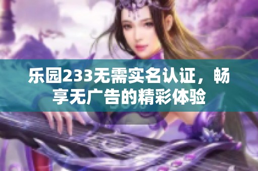 乐园233无需实名认证，畅享无广告的精彩体验