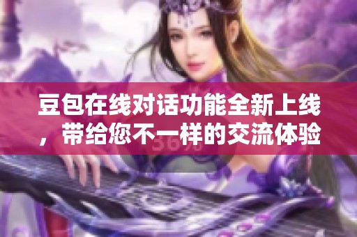 豆包在线对话功能全新上线，带给您不一样的交流体验