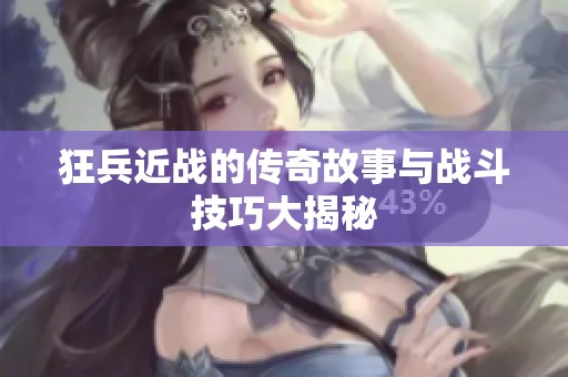 狂兵近战的传奇故事与战斗技巧大揭秘
