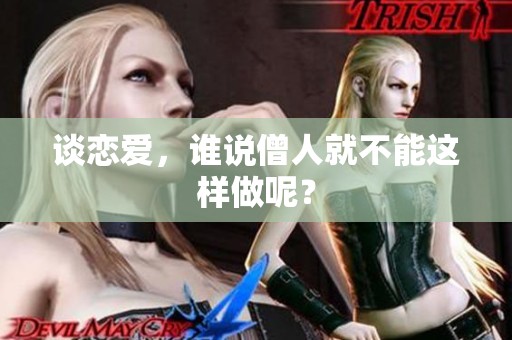 谈恋爱，谁说僧人就不能这样做呢？