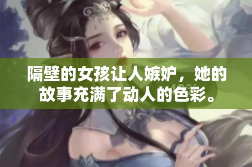 隔壁的女孩让人嫉妒，她的故事充满了动人的色彩。