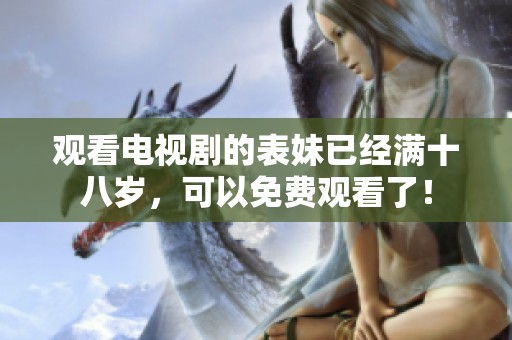 观看电视剧的表妹已经满十八岁，可以免费观看了！