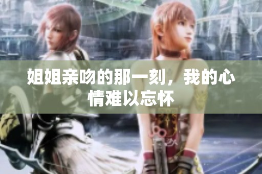 姐姐亲吻的那一刻，我的心情难以忘怀