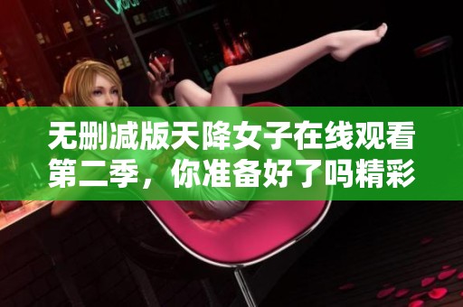 无删减版天降女子在线观看第二季，你准备好了吗精彩内容即将揭晓