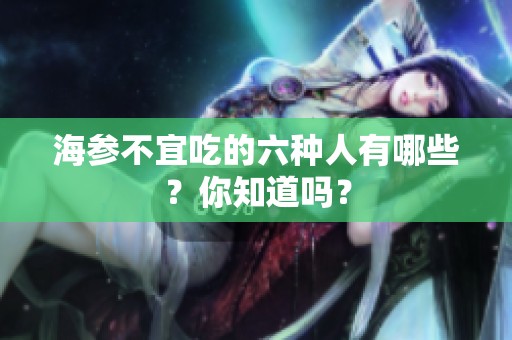 海参不宜吃的六种人有哪些？你知道吗？