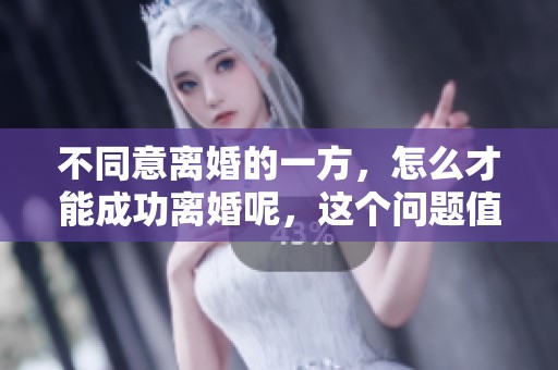 不同意离婚的一方，怎么才能成功离婚呢，这个问题值得探讨