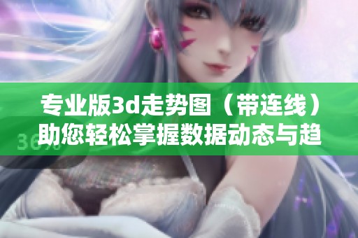 专业版**走势图（带连线）助您轻松掌握数据动态与趋势分析