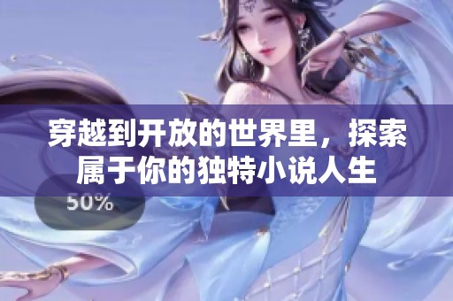 穿越到开放的世界里，探索属于你的独特小说人生