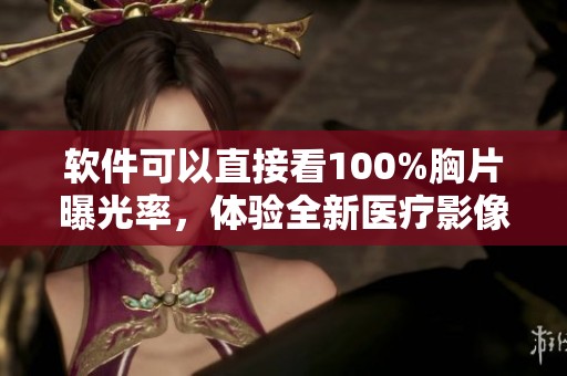 软件可以直接看100%胸片曝光率，体验全新医疗影像技术的优势