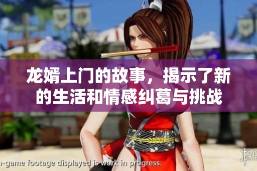 龙婿上门的故事，揭示了新的生活和情感纠葛与挑战