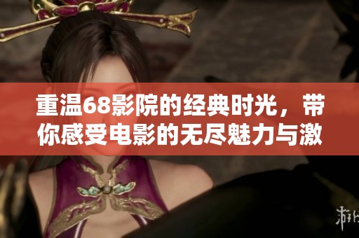 重温68影院的经典时光，带你感受电影的无尽魅力与激情