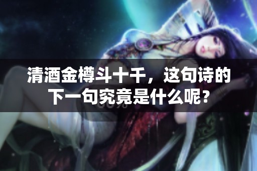 清酒金樽斗十千，这句诗的下一句究竟是什么呢？