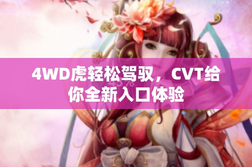 4WD虎轻松驾驭，CVT给你全新入口体验