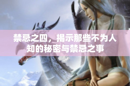 禁忌之四，揭示那些不为人知的秘密与禁忌之事