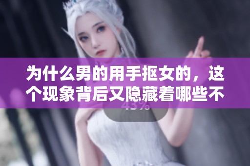为什么男的用手抠女的，这个现象背后又隐藏着哪些不为人知的原因呢