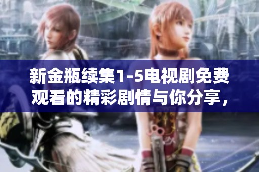 新金瓶续集1-5电视剧免费观看的精彩剧情与你分享，快来了解吧