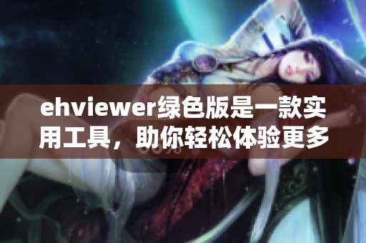 ehviewer绿色版是一款实用工具，助你轻松体验更多精彩内容