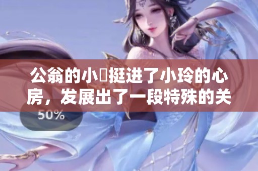 公翁的小泬挺进了小玲的心房，发展出了一段特殊的关系