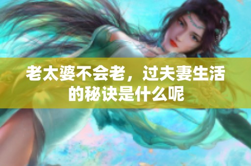 老太婆不会老，过夫妻生活的秘诀是什么呢