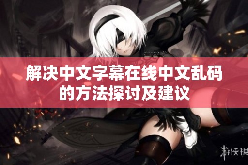 解决中文字幕在线中文乱码的方法探讨及建议