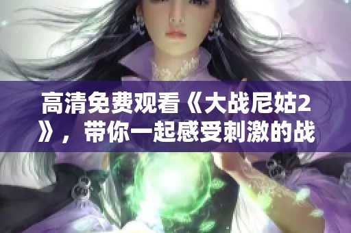 高清免费观看《大战尼姑2》，带你一起感受刺激的战斗场面！