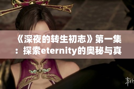 《深夜的转生初志》第一集：探索eternity的奥秘与真实