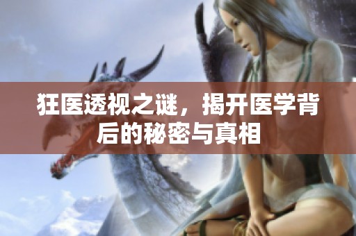 狂医透视之谜，揭开医学背后的秘密与真相