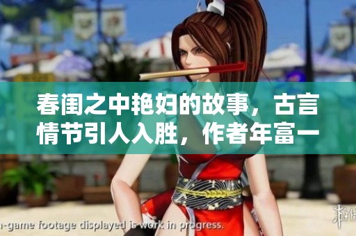 春闺之中艳妇的故事，古言情节引人入胜，作者年富一年带你领略。