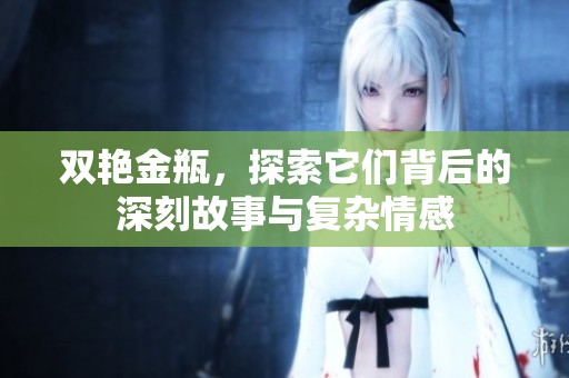 双艳金瓶，探索它们背后的深刻故事与复杂情感