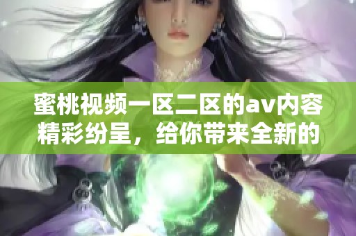 蜜桃视频一区二区的**内容精彩纷呈，给你带来全新的视觉享受