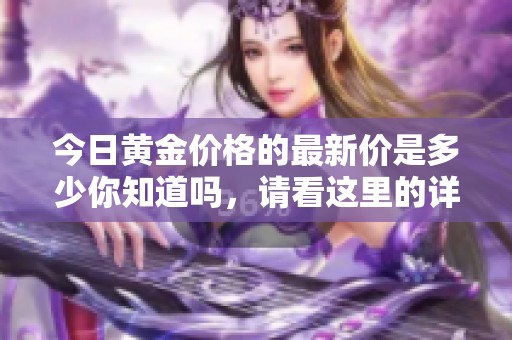 今日黄金价格的最新价是多少你知道吗，请看这里的详细信息