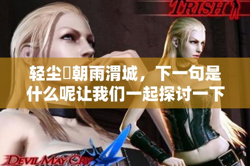 轻尘浥朝雨渭城，下一句是什么呢让我们一起探讨一下这个诗句的深意