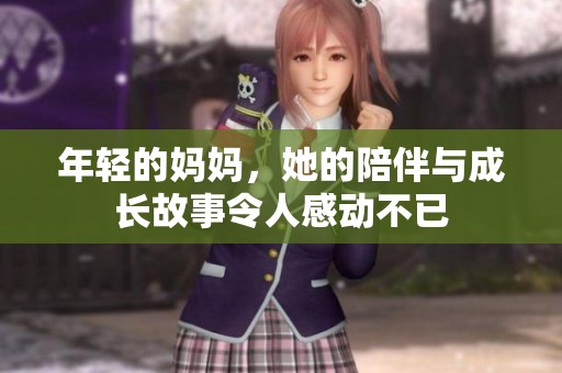 年轻的妈妈，她的陪伴与成长故事令人感动不已