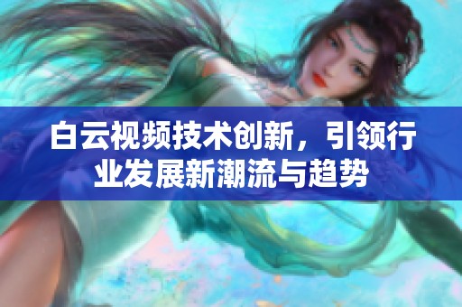 白云视频技术创新，引领行业发展新潮流与趋势