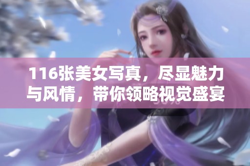 116张美女写真，尽显魅力与风情，带你领略视觉盛宴！