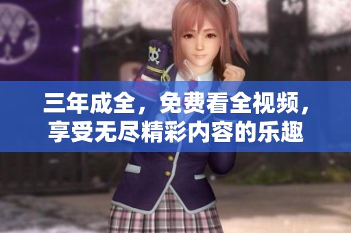 三年成全，免费看全视频，享受无尽精彩内容的乐趣