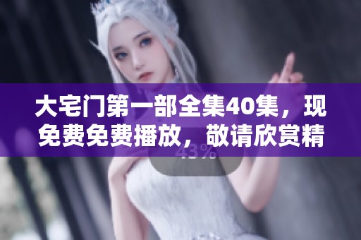 大宅门第一部全集40集，现免费免费播放，敬请欣赏精彩内容！