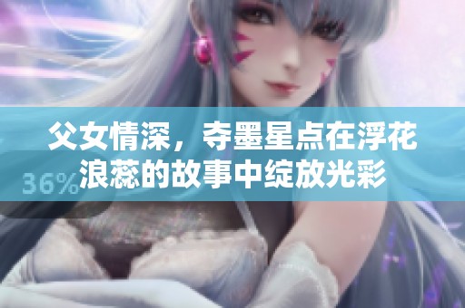 父女情深，夺墨星点在浮花浪蕊的故事中绽放光彩