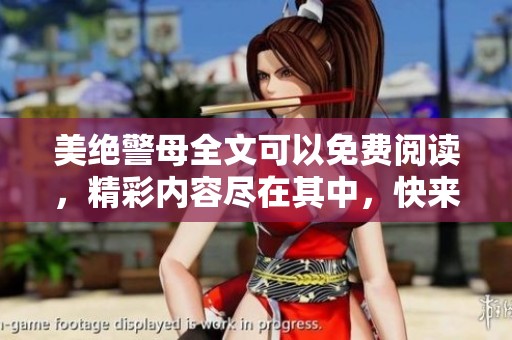 美绝警母全文可以免费阅读，精彩内容尽在其中，快来体验吧