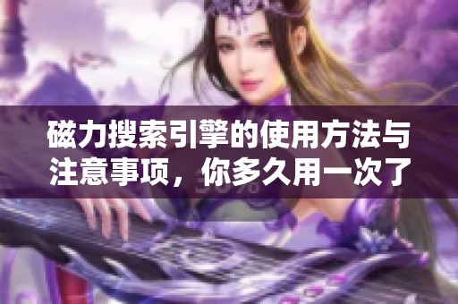 磁力搜索引擎的使用方法与注意事项，你多久用一次了呢