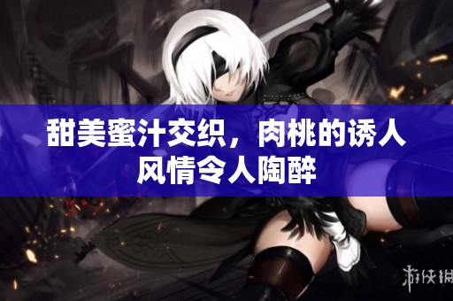 甜美蜜汁交织，肉桃的诱人风情令人陶醉