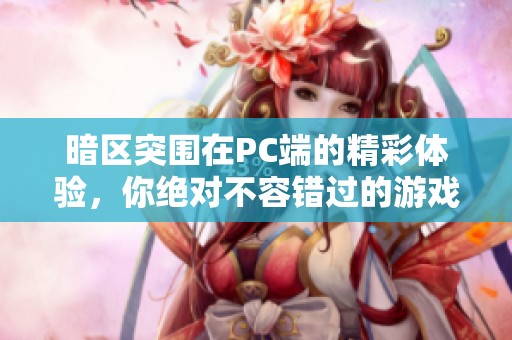 暗区突围在PC端的精彩体验，你绝对不容错过的游戏之选！