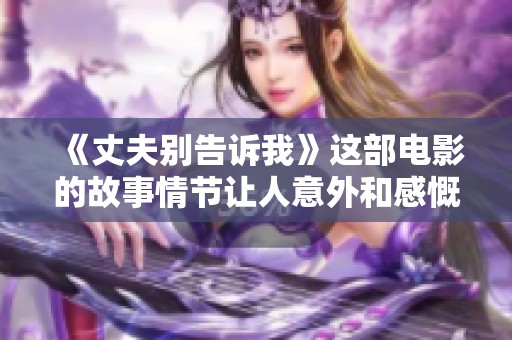 《丈夫别告诉我》这部电影的故事情节让人意外和感慨